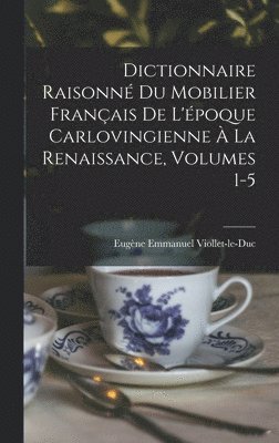 bokomslag Dictionnaire Raisonné Du Mobilier Français De L'époque Carlovingienne À La Renaissance, Volumes 1-5