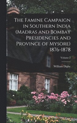 Famine Campaign in Southern India (Madras and Bombay Presidencies and Province of Mysore) 1876-1878; Volume 2