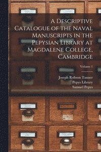 bokomslag A Descriptive Catalogue of the Naval Manuscripts in the Pepysian Library at Magdalene College, Cambridge; Volume 1