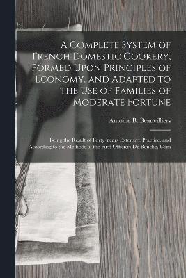 bokomslag A Complete System of French Domestic Cookery, Formed Upon Principles of Economy, and Adapted to the Use of Families of Moderate Fortune