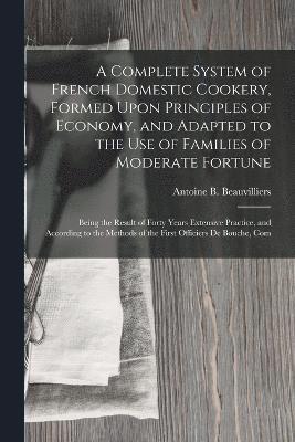 bokomslag Complete System of French Domestic Cookery, Formed Upon Principles of Economy, and Adapted to the Use of Families of Moderate Fortune
