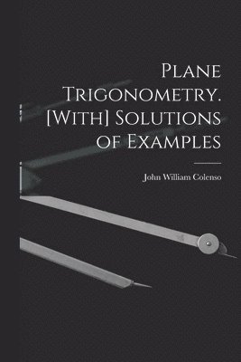 John William Colenso - Plane Trigonometry. [With] Solutions of Examples, Häftad