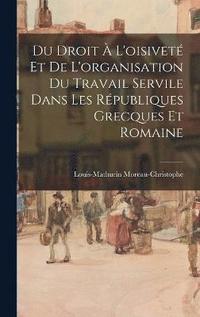 bokomslag Du Droit  L'oisivet Et De L'organisation Du Travail Servile Dans Les Rpubliques Grecques Et Romaine