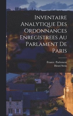 Inventaire Analytique Des Ordonnances Enregistrees Au Parlament De Paris