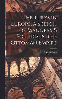 bokomslag The Turks in Europe, a Sketch of Manners & Politics in the Ottoman Empire