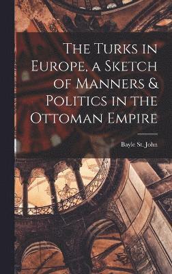 Turks in Europe, a Sketch of Manners & Politics in the Ottoman Empire