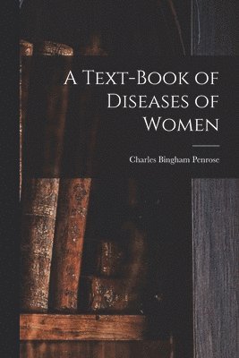 Charles Bingham Penrose - Text-Book of Diseases of Women, Häftad