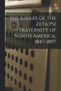 bokomslag The Jubilee of the Zeta Psi Fraternity of North America, 1847-1897