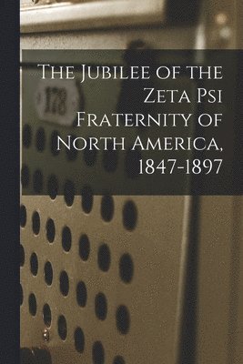 bokomslag Jubilee of the Zeta Psi Fraternity of North America, 1847-1897