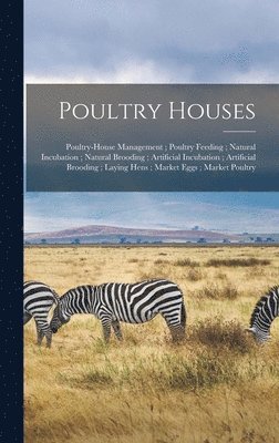 bokomslag Poultry Houses; Poultry-House Management; Poultry Feeding; Natural Incubation; Natural Brooding; Artificial Incubation; Artificial Brooding; Laying Hens; Market Eggs; Market Poultry