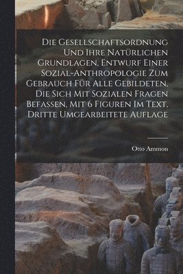 Gesellschaftsordnung und ihre natürlichen Grundlagen, Entwurf einer Sozial-Anthropologie zum Gebrauch für alle Gebildeten, die sich mit Sozialen Fragen Befassen, Mit 6 Figuren Im Text, Dritte umgearbeitete Auflage