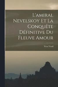 bokomslag L'amiral Nevelskoy Et La Conqute Dfinitive Du Fleuve Amour