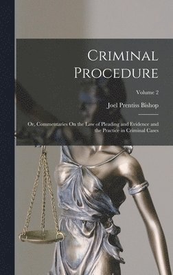 Joel Prentiss Bishop - Criminal Procedure; Or, Commentaries On the Law of Pleading and Evidence and the Practice in Criminal Cases; Volume 2, Inbunden