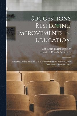 Catharine Esther Beecher, C. Hartford Female Seminary (Hartford - Suggestions Respecting Improvements in Education, Häftad