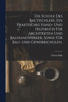 bokomslag Die Schule des Bautischlers. Ein praktisches Hand- und Hilfsbuch fr Architekten und Bauhandwerker, sowie fr Bau- Und Gewerbschulen.