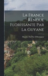 bokomslag La France Rendue Florissante Par La Guyane