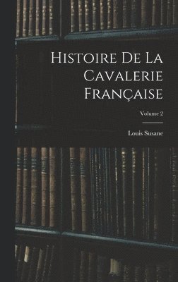 Histoire De La Cavalerie Franaise; Volume 2 1