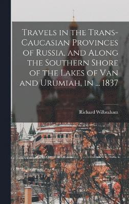 bokomslag Travels in the Trans-Caucasian Provinces of Russia, and Along the Southern Shore of the Lakes of Van and Urumiah, in ... 1837