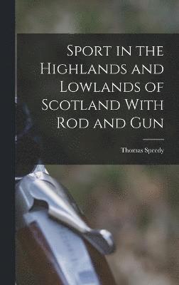 Sport in the Highlands and Lowlands of Scotland With Rod and Gun