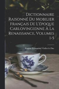 bokomslag Dictionnaire Raisonn Du Mobilier Franais De L'poque Carlovingienne  La Renaissance, Volumes 1-5