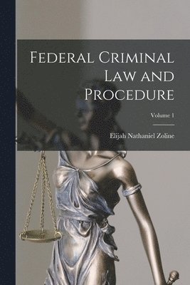Federal Criminal Law and Procedure; Volume 1