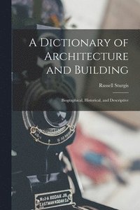bokomslag A Dictionary of Architecture and Building: Biographical, Historical, and Descriptive