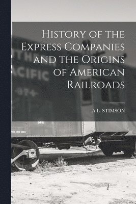 History of the Express Companies and the Origins of American Railroads 1