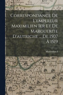 bokomslag Correspondance De L'empereur Maximilien Ier Et De Marguerite D'autriche ... De 1507 À 1519