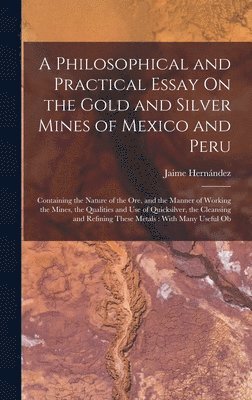 Jaime Hernández - Philosophical and Practical Essay On the Gold and Silver Mines of Mexico and Peru, Inbunden