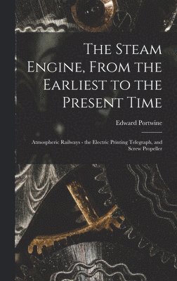 The Steam Engine, From the Earliest to the Present Time 1