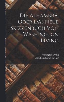 Washington Irving, Christian August Fischer - Alhambra, oder das neue Skizzenbuch von Washington Irving, Inbunden