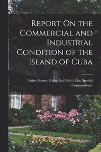 bokomslag Report On the Commercial and Industrial Condition of the Island of Cuba