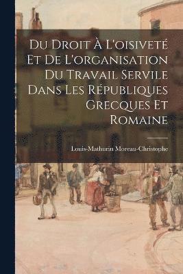 bokomslag Du Droit  L'oisivet Et De L'organisation Du Travail Servile Dans Les Rpubliques Grecques Et Romaine