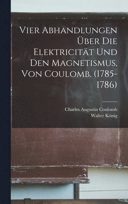 Vier Abhandlungen ber Die Elektricitt Und Den Magnetismus, Von Coulomb. (1785-1786) 1