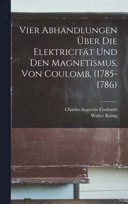 Charles Augustin Coulomb, Walter König - Vier Abhandlungen Über Die Elektricität Und Den Magnetismus, Von Coulomb. (1785-1786), Inbunden