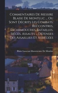 bokomslag Commentaires De Messire Blaise De Montluc ... Ou Sont Dcrits Les Combats, Reccontres, Escarmouches, Batailles, Siges, Assauts ... Dfenses Des Assaillies Et Assiges