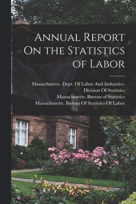 Massachusetts Bureau of Statistics, Massachusetts Bureau of Statistics O, Massachusetts Dept of Labor and Ind - Annual Report On the Statistics of Labor, Häftad