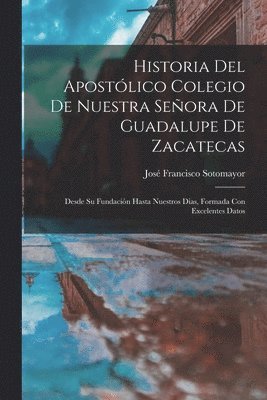 Historia Del Apostlico Colegio De Nuestra Seora De Guadalupe De Zacatecas 1