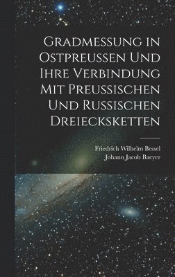 bokomslag Gradmessung in Ostpreussen und ihre Verbindung mit preussischen und russischen Dreiecksketten