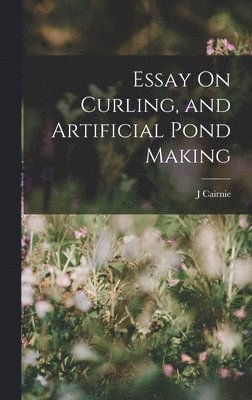 bokomslag Essay On Curling, and Artificial Pond Making