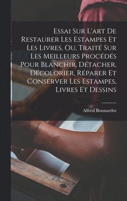 Essai Sur L'art De Restaurer Les Estampes Et Les Livres, Ou, Traité Sur Les Meilleurs Procédés Pour Blanchir, Détacher, Décolorier, Réparer Et Conserver Les Estampes, Livres Et Dessins