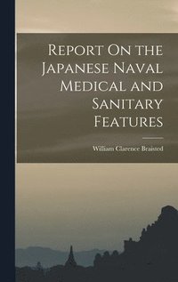 bokomslag Report On the Japanese Naval Medical and Sanitary Features