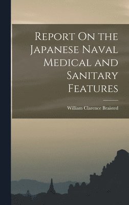 Report On the Japanese Naval Medical and Sanitary Features 1