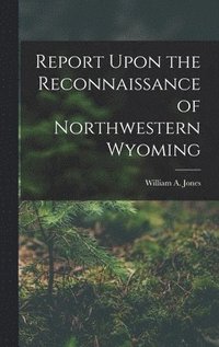 bokomslag Report Upon the Reconnaissance of Northwestern Wyoming