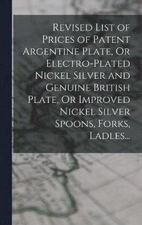 bokomslag Revised List of Prices of Patent Argentine Plate, Or Electro-Plated Nickel Silver and Genuine British Plate, Or Improved Nickel Silver Spoons, Forks, Ladles...