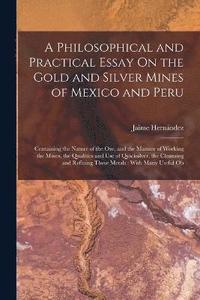 bokomslag A Philosophical and Practical Essay On the Gold and Silver Mines of Mexico and Peru