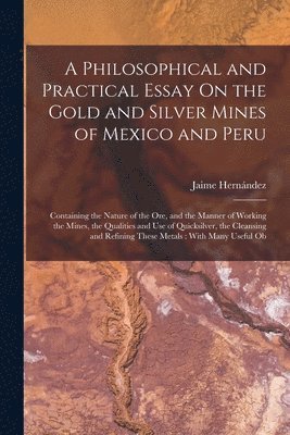 Jaime Hernández - Philosophical and Practical Essay On the Gold and Silver Mines of Mexico and Peru, Häftad