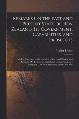 Remarks On the Past and Present State of New Zealand, Its Government, Capabilities, and Prospects