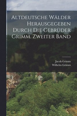 Altdeutsche Wlder herausgegeben durch die Gebrder Grimm. Zweiter Band 1
