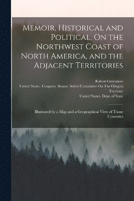 Memoir, Historical and Political, On the Northwest Coast of North America, and the Adjacent Territories 1